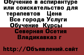 Обучение в аспирантуре или соискательство для терапевтов › Цена ­ 1 - Все города Услуги » Обучение. Курсы   . Северная Осетия,Владикавказ г.